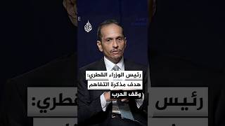رئيس الوزراء القطري للجزيرة: هدف مذكرة التفاهم بين واشنطن وطهران وقف الحرب والتأسيس للمفاوضات