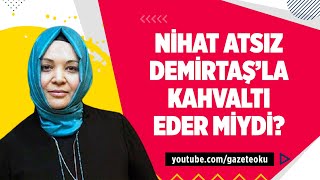 NİHAT ATSIZ DEMİRTAŞ'LA KAHVALTI EDER MİYDİ?