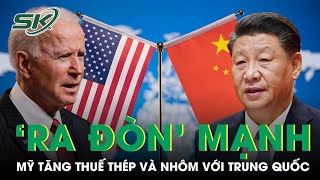 Tổng Thống Biden ‘Ra Đòn’ Mạnh Với Trung Quốc Khi Tăng Gấp 3 Lần Thuế Nhập Khẩu Thép Và Nhôm | SKĐS