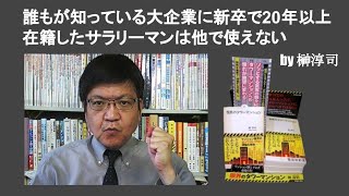 誰もが知っている大企業に新卒で20年以上在籍したサラリーマンは他で使えない　by 榊淳司