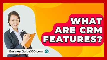 What Are CRM Features? - BusinessGuide360.com