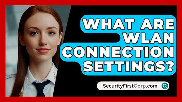 What Are WLAN Connection Settings? - SecurityFirstCorp.com