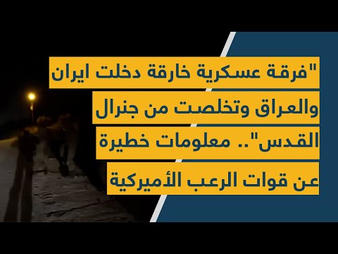 فرقة عسكرية خارقة دخلت ايران والعراق وتخلصت من جنرال القدس معلومات خطيرة عن قوات الرعب الأميركية
