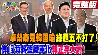 【#大新聞大爆卦 中】卓榮泰見韓國瑜綠週五不打了! 傅崐萁將藍鐵軍化郭正亮大讚!完整版 20240522@HotNewsTalk