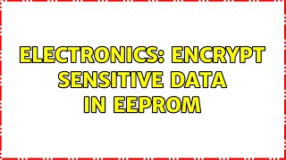 Electronics: Encrypt sensitive data in EEPROM (2 Solutions!!)