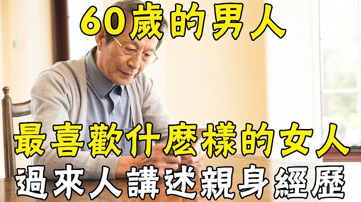 60岁的男人，最喜欢什么样的女人？5个过来人讲述亲身经历  |三味书屋 - 天天要闻