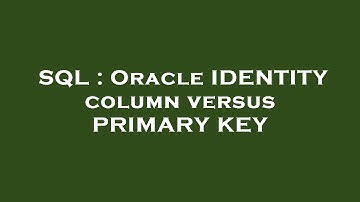 SQL : Oracle IDENTITY column versus PRIMARY KEY