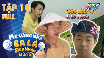 MẸ VẮNG NHÀ BA LÀ SIÊU NHÂN | TẬP 10 | CRIS PHAN VÀ CÚ TWIST BẤT NGỜ