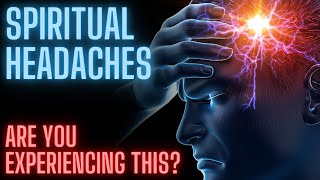 Spiritual Headaches (Are you experiencing these?)