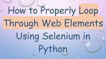 How to Properly Loop Through Web Elements Using Selenium in Python