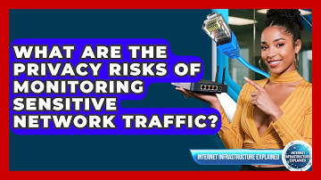 What Are The Privacy Risks Of Monitoring Sensitive Network Traffic?