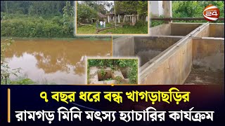 ৭ বছর ধরে বন্ধ খাগড়াছড়ির রামগড় মিনি মৎস্য হ্যাচারির কার্যক্রম | Khagrachhari News