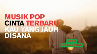 KAU YANG JAUH DISANA ii MUSIK POP CINTA TERBARU@indomusik68