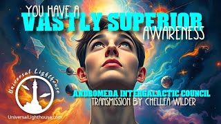 You Have a Vastly Superior Awareness ~ Andromeda Intergalactic Council ~ Chellea Wilder