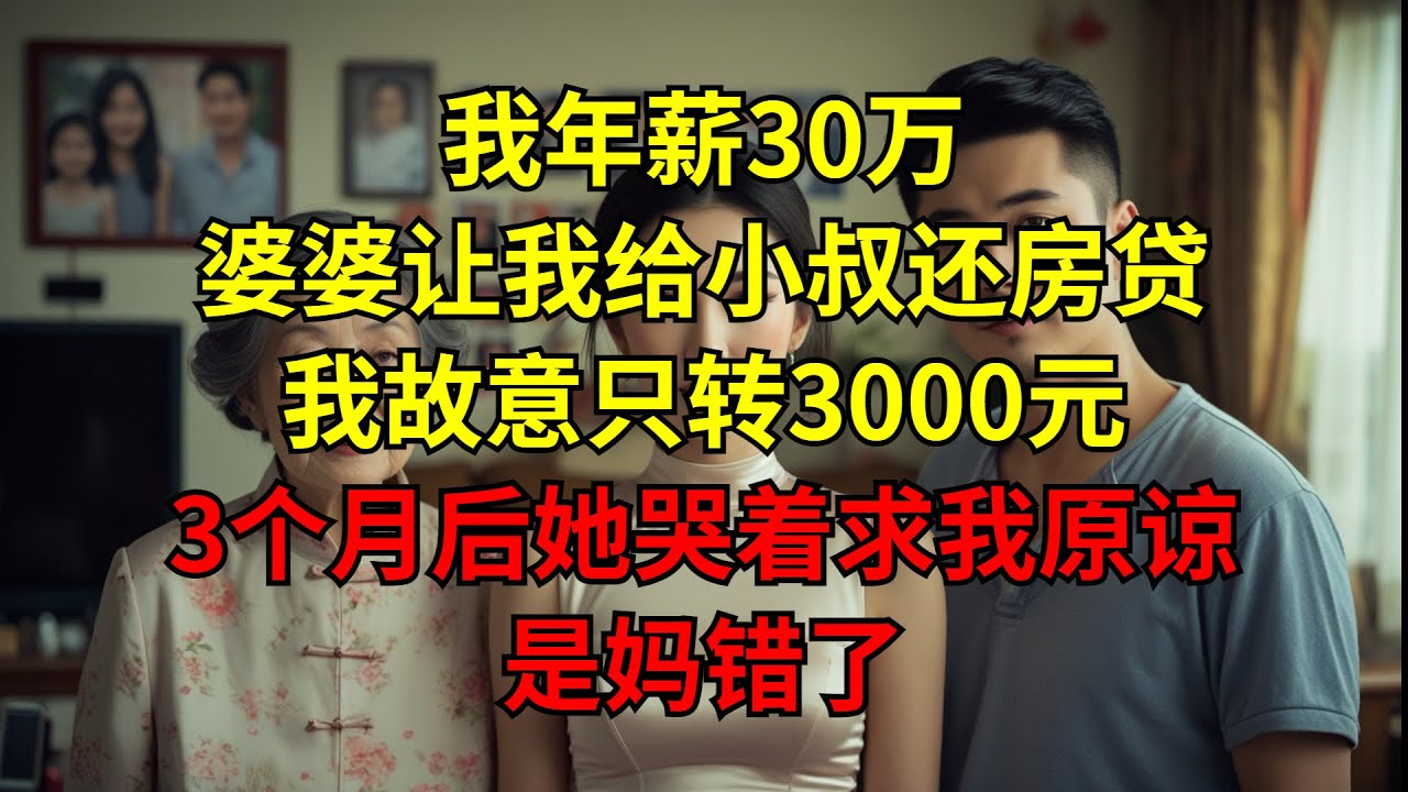 我年薪30万，婆婆让我给小叔还房贷，我故意只转3000元，3个月后她哭着求我原谅：是妈错了