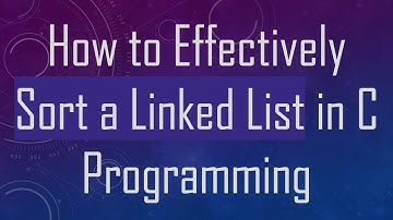 How to Effectively Sort a Linked List in C Programming