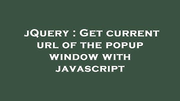 jQuery : Get current url of the popup window with javascript