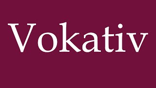 How to Pronounce ''Vokativ'' (Vocative) Correctly in German