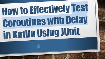How to Effectively Test Coroutines with Delay in Kotlin Using JUnit