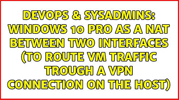 Windows 10 pro as a NAT between two interfaces (to route VM traffic trough a VPN connection on...