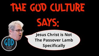 The God Culture Says: Jesus Christ is Not The Passover Lamb Specifically