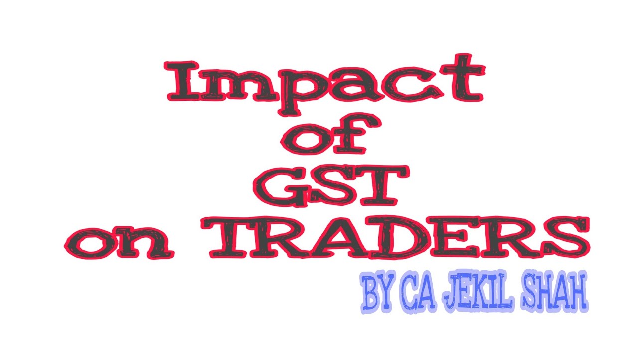 IMPACT OF GST ON TRADERS