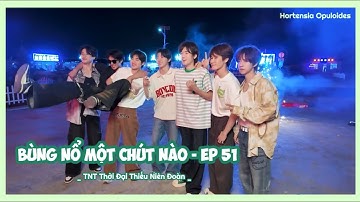 [VIETSUB] Bùng Nổ Một Chút Nào - EP 51: Mùa Hè Của Các Thiếu Niên | TNT Thời Đại Thiếu Niên Đoàn