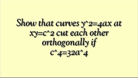 Show that curves y^2=4ax at xy=c^2 cut each other orthogonally if c^4=32a^4