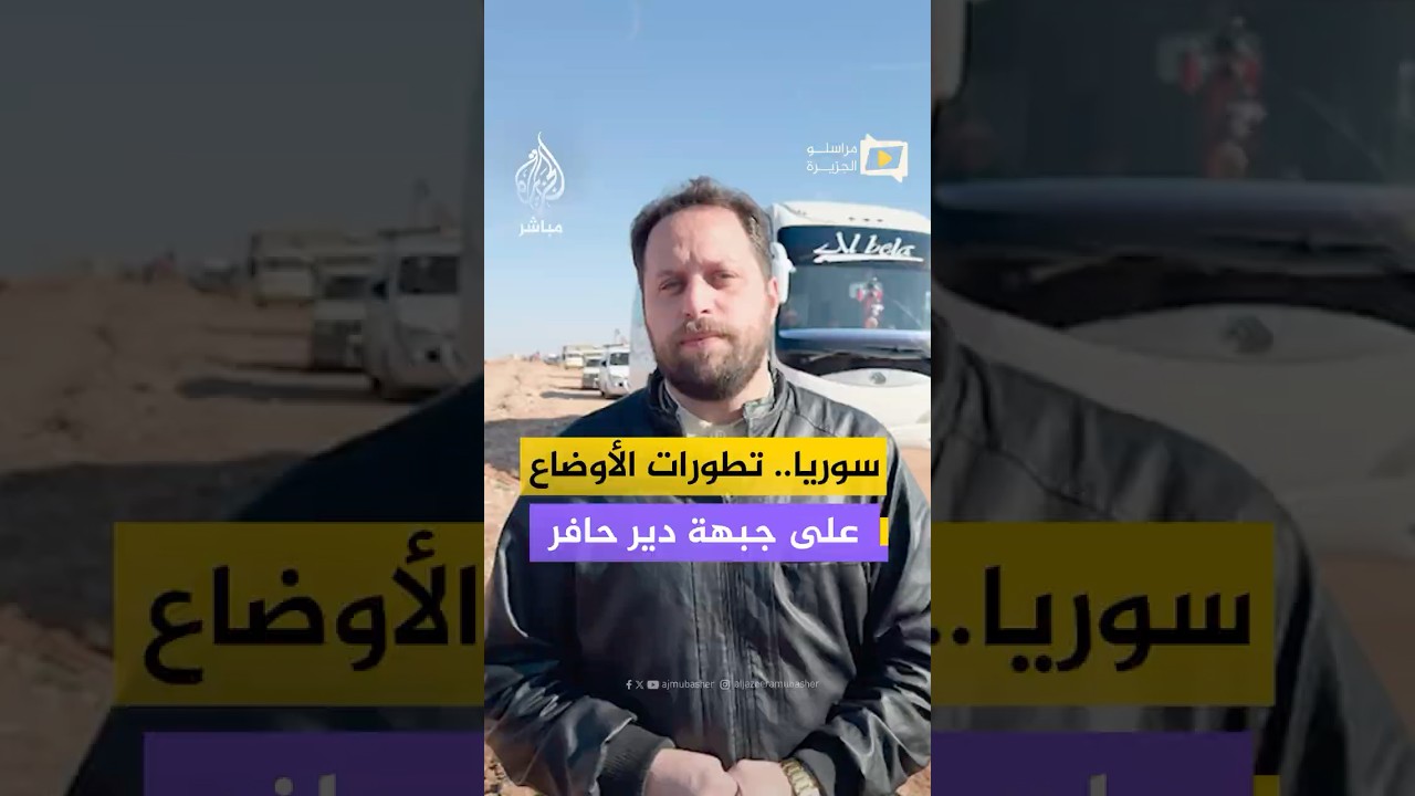 رصد حركة النزوح وتطورات الأوضاع على جبهة دير حافر عقب تسليم عدد من مسلحي قسد أنفسهم للجيش السوري