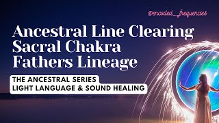 Ancestral Line Clearing | Sacral Chakra  - Fathers Lineage | Light Language Activation