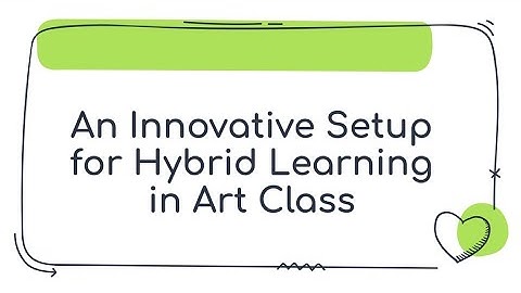 An Innovative Setup for Hybrid Learning in Art class