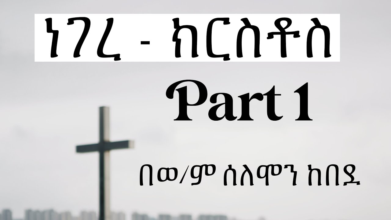 ነገረ ክርስቶስ | በወ/ም ሰለሞን ከበደ | part 1
