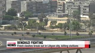 Fresh clashes break out in Benghazi, killing civilians