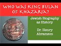 Who Was King Bulan of Khazaria? Jewish Biography as History Dr. Henry Abramson