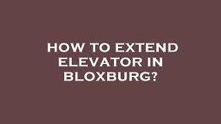 How to extend elevator in bloxburg?