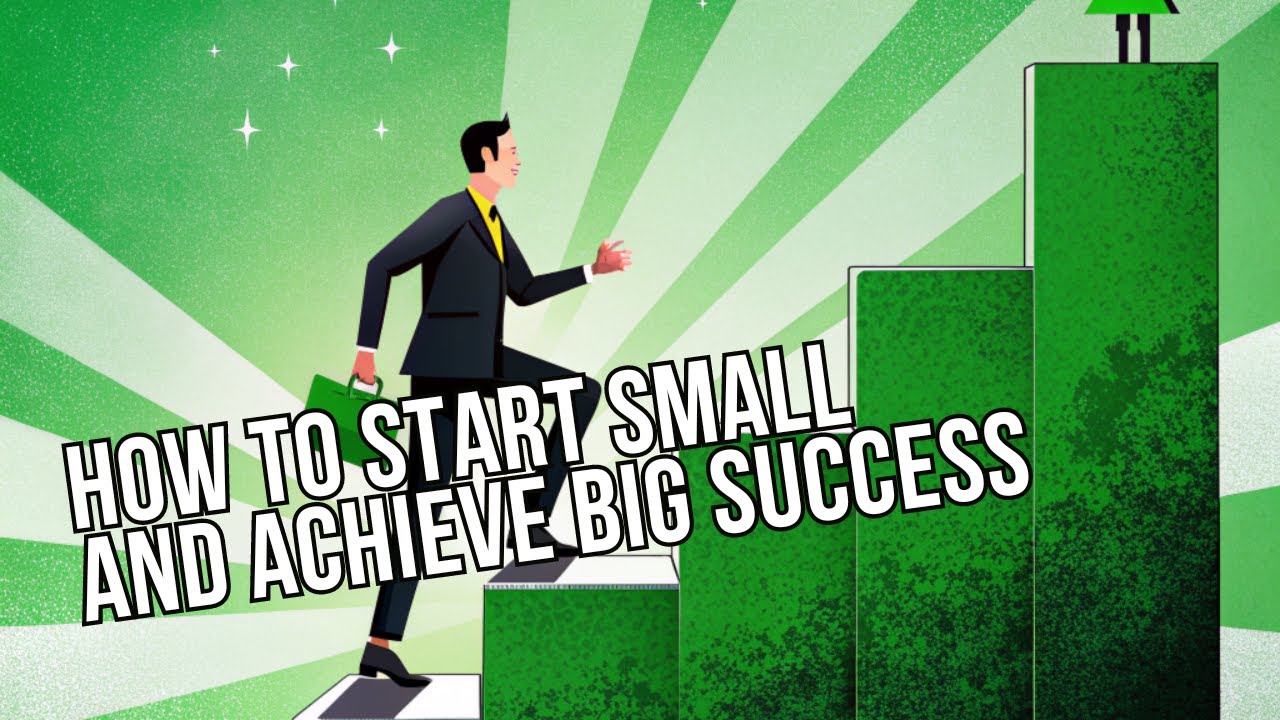 How to Start Small and Achieve Big Success: The Secret to Greatness ...