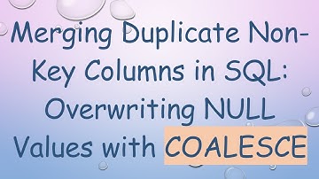 Merging Duplicate Non-Key Columns in SQL: Overwriting NULL Values with COALESCE