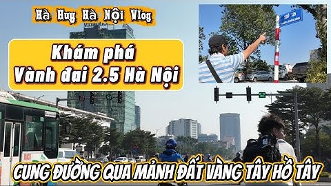 KHÁM PHÁ VÀNH ĐAI 2.5 CUNG ĐOẠN LÝ TƯỞNG CẮT QUA MẢNH ĐẤT VÀNG TÂY HỒ TÂY? - Hà Huy Hà Nội Vlog #655