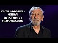 СКОНЧАЛАСЬ ЖЕНА ВАХТАНГА КИКАБИДЗЕ