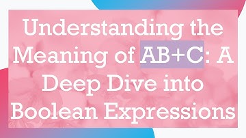 Understanding the Meaning of AB+C: A Deep Dive into Boolean Expressions