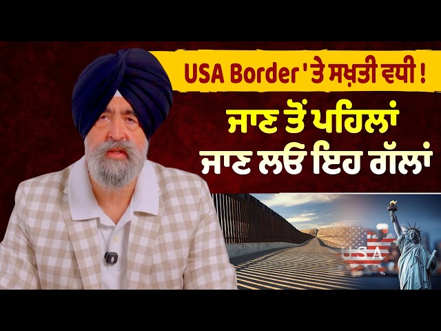 USA Border ' ਤੇ ਸਖ਼ਤੀ ਵਧੀ ! ਜਾਣ ਤੋਂ ਪਹਿਲਾਂ ਜਾਣ ਲਓ ਇਹ ਗੱਲਾਂ - JASPREET SINGH ATTORNEY