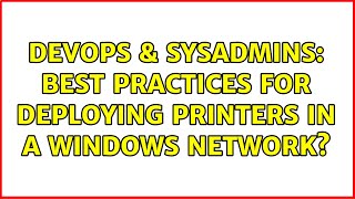 Famous DevOps & SysAdmins: Best practices for deploying printers in a Windows network? Wealth