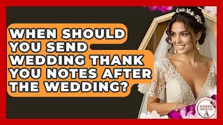 When Should You Send Wedding Thank You Notes After The Wedding? - Wedding Trends Now