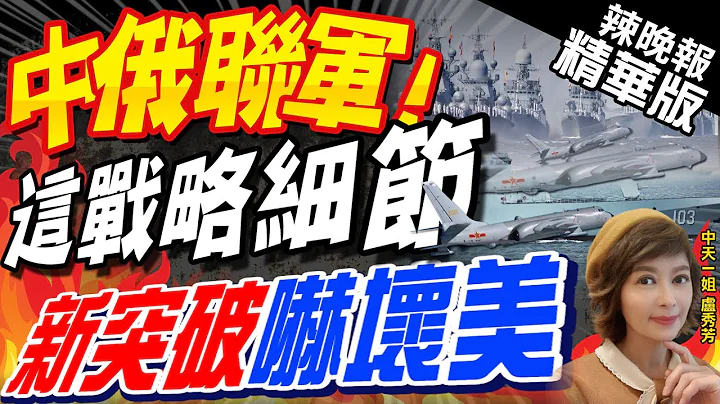 【盧秀芳辣晚報】中俄聯合空中戰略巡航軍演 這戰略細節 "新突破"嚇美國@CtiNews  精華版 - 天天要聞