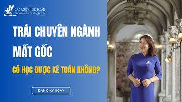 Trái chuyên ngành, mất gốc có học được kế toán không | Cô Quỳnh kế toán