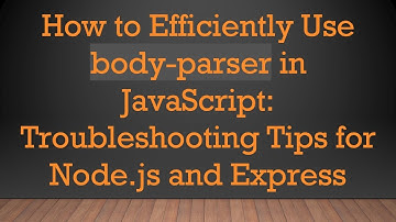 How to Efficiently Use body-parser in JavaScript: Troubleshooting Tips for Node.js and Express