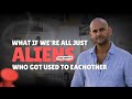 What if we're all just aliens who got used to each other???