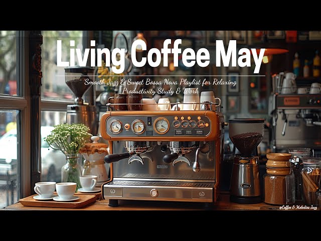 Living Coffee May☕ ~ Smooth Jazz & Sweet Bossa Nova Playlist for Relaxing Productivity Study & Work class=