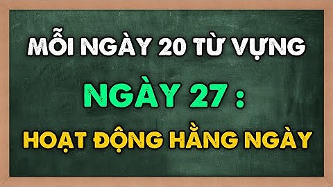 Mỗi ngày 20 TỪ VỰNG MỚI tiếng Anh - Học từ mới theo chủ đề HOẠT ĐỘNG HẰNG NGÀY | NGÀY 27