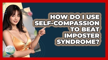 How Do I Use Self-compassion To Beat Imposter Syndrome? - The Personal Growth Path